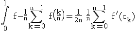 3$\rm \Bigint_{0}^{1} f-\frac{1}{n}\Bigsum_{k=0}^{n-1} f\(\frac{k}{n}\)=\frac{1}{2n} \frac{1}{n}\Bigsum_{k=0}^{n-1} f'(c_{k})
